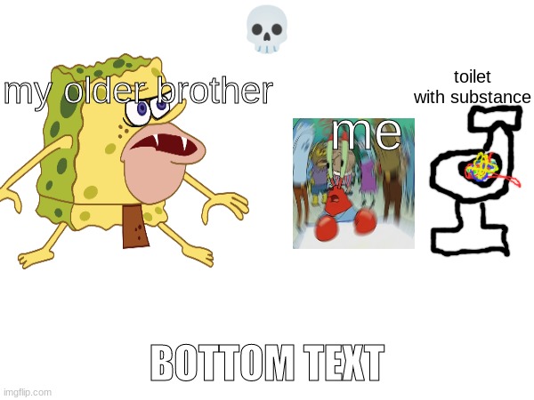 ? BOTTOM TEXT me my older brother toilet with substance | made w/ Imgflip meme maker