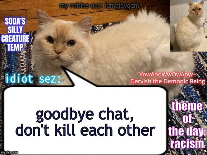 soda's silly creature temp | goodbye chat, don't kill each other | image tagged in soda's silly creature temp | made w/ Imgflip meme maker