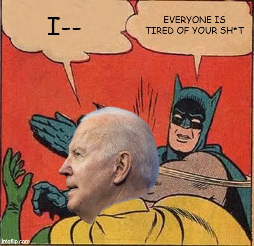 I--; EVERYONE IS TIRED OF YOUR SH*T | image tagged in biden slap | made w/ Imgflip meme maker