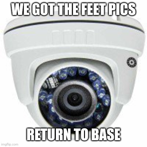Security camera | WE GOT THE FEET PICS RETURN TO BASE | image tagged in security camera | made w/ Imgflip meme maker