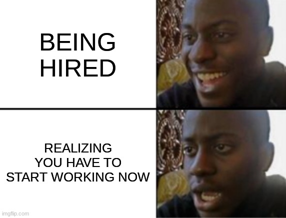 sosad | BEING HIRED; REALIZING YOU HAVE TO START WORKING NOW | image tagged in oh yeah oh no | made w/ Imgflip meme maker