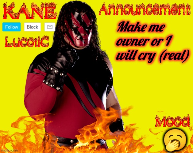 . | Make me owner or I will cry (real); 🥱 | image tagged in lucotic's kane announcement temp | made w/ Imgflip meme maker