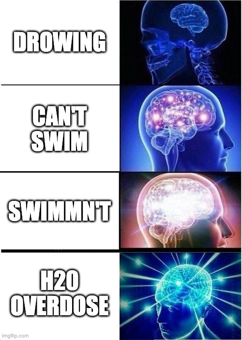 Drown | DROWING; CAN'T SWIM; SWIMMN'T; H20 OVERDOSE | image tagged in memes,expanding brain | made w/ Imgflip meme maker