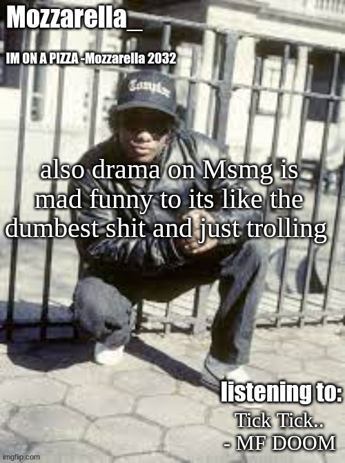 its just funni | also drama on Msmg is mad funny to its like the dumbest shit and just trolling; Tick Tick.. - MF DOOM | image tagged in eazy-e | made w/ Imgflip meme maker