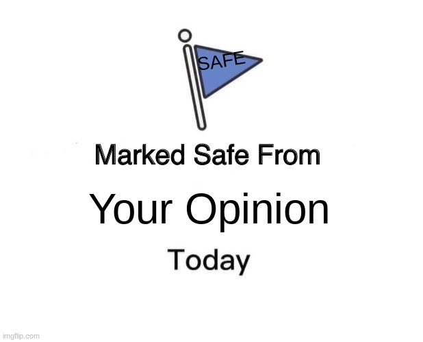 Marked Safe From | SAFE; Your Opinion | image tagged in memes,marked safe from | made w/ Imgflip meme maker