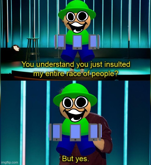You insulted my entire race of people | image tagged in you insulted my entire race of people | made w/ Imgflip meme maker