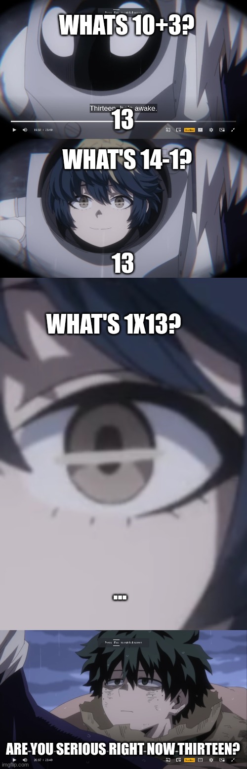 WHATS 10+3? 13; WHAT'S 14-1? 13; WHAT'S 1X13? ... ARE YOU SERIOUS RIGHT NOW THIRTEEN? | made w/ Imgflip meme maker