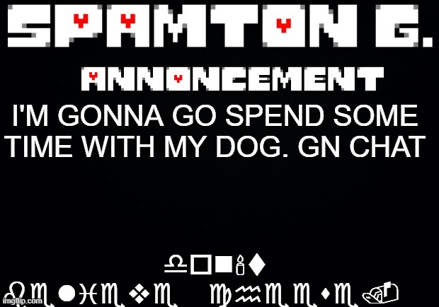 Spamton announcement temp | don't believe cheese. I'M GONNA GO SPEND SOME TIME WITH MY DOG. GN CHAT | image tagged in spamton announcement temp | made w/ Imgflip meme maker