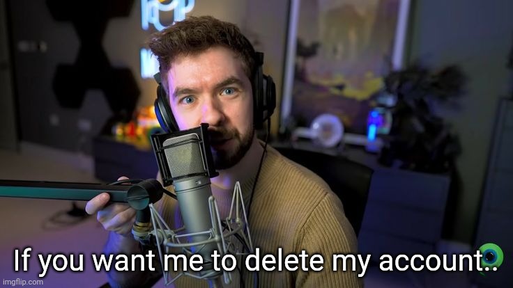 Jacksepticeye | If you want me to delete my account.. | image tagged in jacksepticeye | made w/ Imgflip meme maker