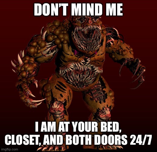 Nightmares eh? | DON’T MIND ME I AM AT YOUR BED, CLOSET, AND BOTH DOORS 24/7 | image tagged in nightmares eh | made w/ Imgflip meme maker