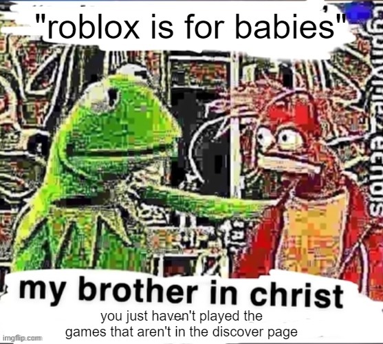 My brother in Christ | "roblox is for babies"; you just haven't played the games that aren't in the discover page | image tagged in my brother in christ | made w/ Imgflip meme maker