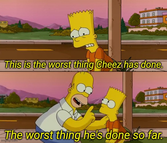 Simpsons so far | This is the worst thing Cheez has done. The worst thing he's done so far. | image tagged in simpsons so far | made w/ Imgflip meme maker