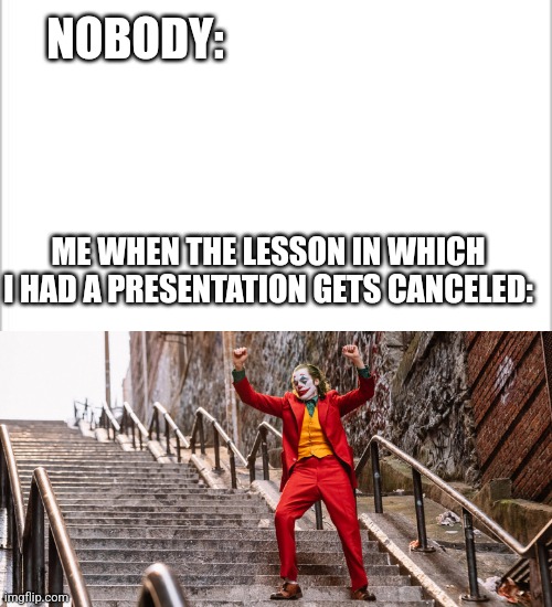 NOBODY:; ME WHEN THE LESSON IN WHICH I HAD A PRESENTATION GETS CANCELED: | image tagged in white background,joker dance | made w/ Imgflip meme maker