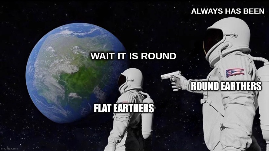 Always Has Been | ALWAYS HAS BEEN; WAIT IT IS ROUND; ROUND EARTHERS; FLAT EARTHERS | image tagged in memes,always has been | made w/ Imgflip meme maker