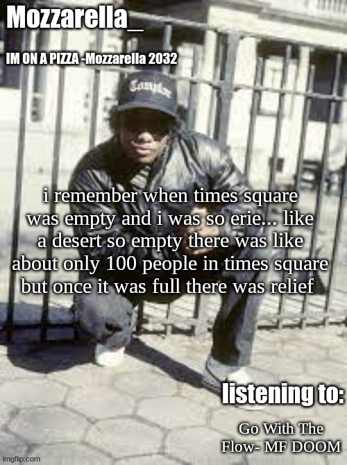 Eazy-E | i remember when times square was empty and i was so erie... like a desert so empty there was like about only 100 people in times square but once it was full there was relief; Go With The Flow- MF DOOM | image tagged in eazy-e | made w/ Imgflip meme maker