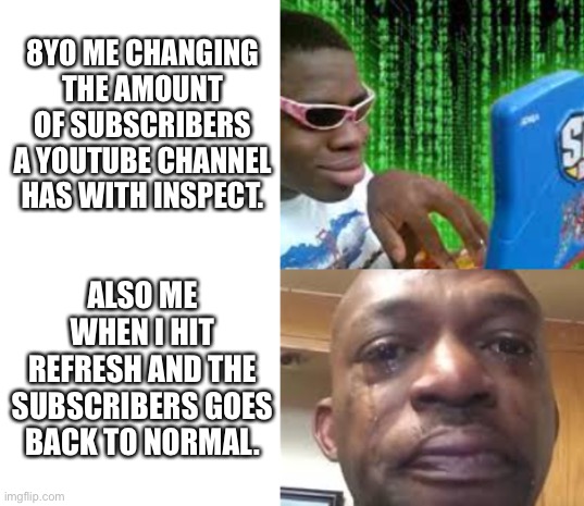 Hitting refresh after using inspect is pretty sad, especially if it’s a mistake. | 8YO ME CHANGING THE AMOUNT OF SUBSCRIBERS A YOUTUBE CHANNEL HAS WITH INSPECT. ALSO ME WHEN I HIT REFRESH AND THE SUBSCRIBERS GOES BACK TO NORMAL. | image tagged in computer,childhood | made w/ Imgflip meme maker