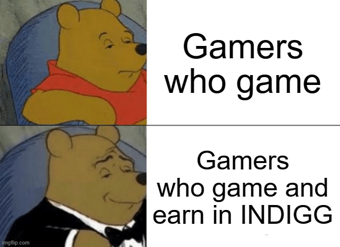 gamers who earn | Gamers who game; Gamers who game and earn in INDIGG | image tagged in memes,tuxedo winnie the pooh | made w/ Imgflip meme maker