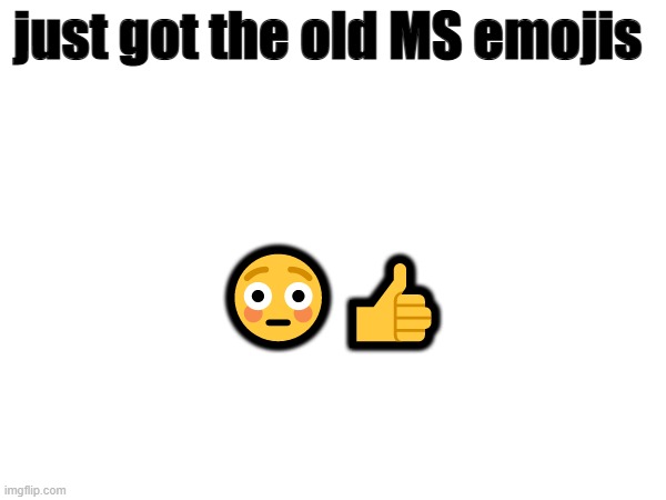 just got the old MS emojis; 😳👍 | made w/ Imgflip meme maker