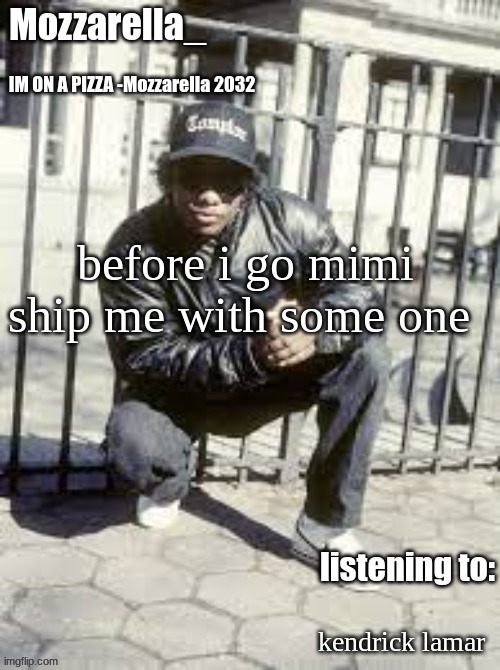 Eazy-E | before i go mimi ship me with some one; kendrick lamar | image tagged in eazy-e | made w/ Imgflip meme maker