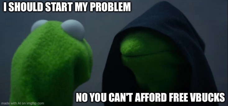 Evil Kermit | I SHOULD START MY PROBLEM; NO YOU CAN'T AFFORD FREE VBUCKS | image tagged in memes,evil kermit | made w/ Imgflip meme maker