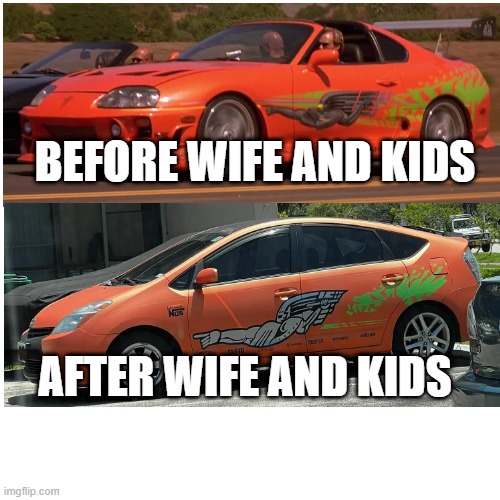 Before and After Wife and Kids | BEFORE WIFE AND KIDS; AFTER WIFE AND KIDS | image tagged in the fast and the furious,toyota supra,toyota prius,wife and kids | made w/ Imgflip meme maker