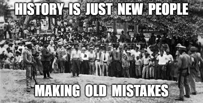 New People Old Mistakes | HISTORY  IS  JUST  NEW  PEOPLE; MAKING  OLD  MISTAKES | made w/ Imgflip meme maker