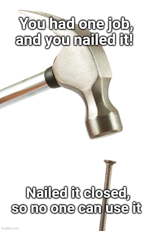 Nailed it | You had one job, and you nailed it! Nailed it closed, so no one can use it | image tagged in nailed it | made w/ Imgflip meme maker