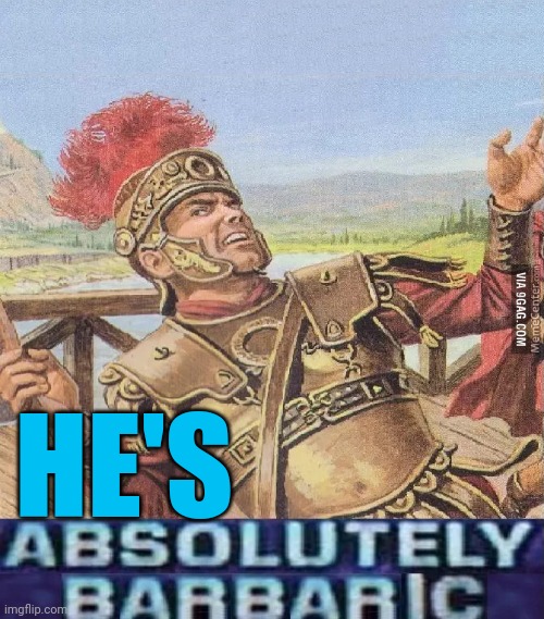 ABSOLUTELY BARBARIC! | HE'S | image tagged in absolutely barbaric | made w/ Imgflip meme maker
