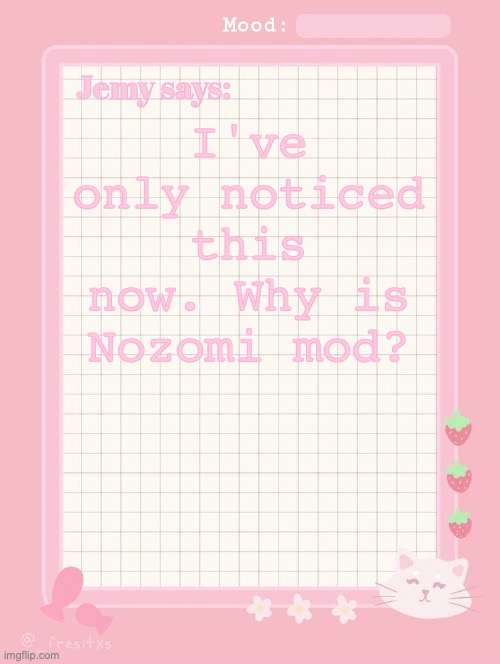 (Noct: Glad I am not the only who is weirded out by this) | I've only noticed this now. Why is Nozomi mod? | image tagged in jemy temp 3 2 | made w/ Imgflip meme maker