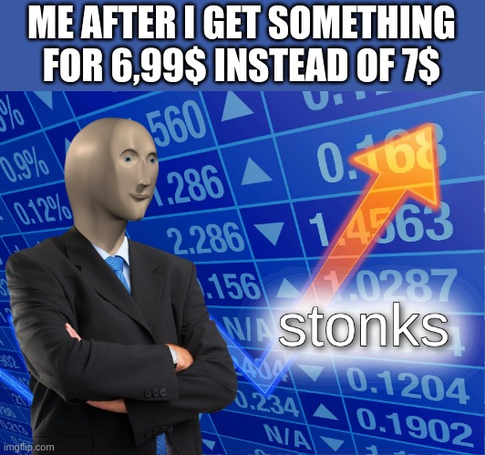 holy creditcard | ME AFTER I GET SOMETHING FOR 6,99$ INSTEAD OF 7$ | image tagged in stonks | made w/ Imgflip meme maker