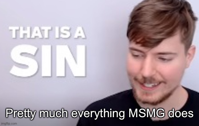 That is a SIN | Pretty much everything MSMG does | image tagged in that is a sin | made w/ Imgflip meme maker