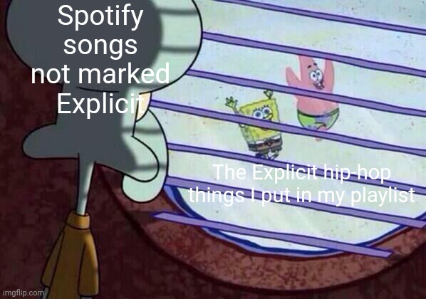 Image Title | Spotify songs not marked Explicit; The Explicit hip-hop things I put in my playlist | image tagged in squidward window,spotify,play,relatable,true story | made w/ Imgflip meme maker