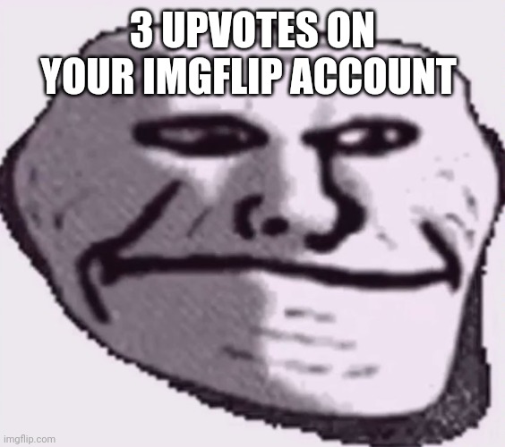 troll face sad | 3 UPVOTES ON YOUR IMGFLIP ACCOUNT | image tagged in troll face sad | made w/ Imgflip meme maker