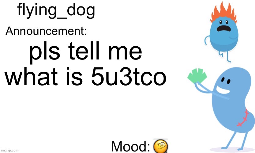 just tell me | pls tell me what is 5u3tco; 🧐 | image tagged in flying_dog announcement template,what | made w/ Imgflip meme maker