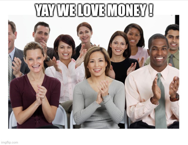 People Clapping | YAY WE LOVE MONEY ! | image tagged in people clapping | made w/ Imgflip meme maker