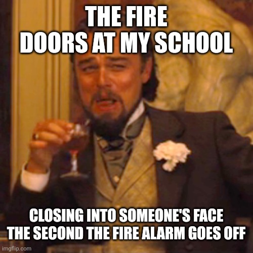Laughing Leo Meme | THE FIRE DOORS AT MY SCHOOL CLOSING INTO SOMEONE'S FACE THE SECOND THE FIRE ALARM GOES OFF | image tagged in memes,laughing leo | made w/ Imgflip meme maker