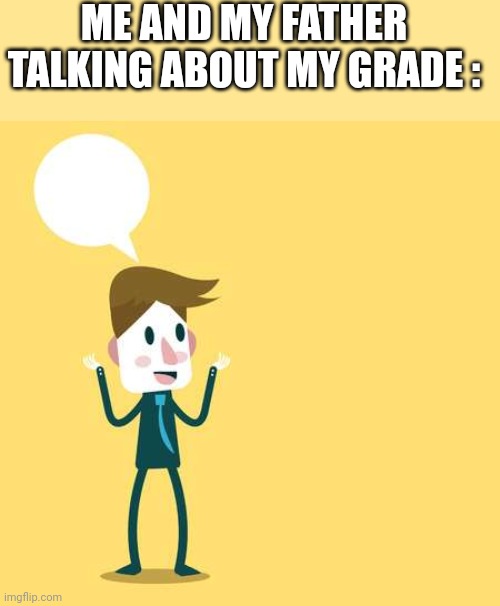 ME AND MY FATHER TALKING ABOUT MY GRADE : | image tagged in two people talking | made w/ Imgflip meme maker
