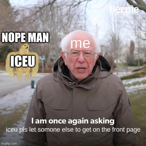 iceu | NOPE MAN; me; ICEU; iceu pls let somone else to get on the front page | image tagged in memes,bernie i am once again asking for your support,iceu | made w/ Imgflip meme maker