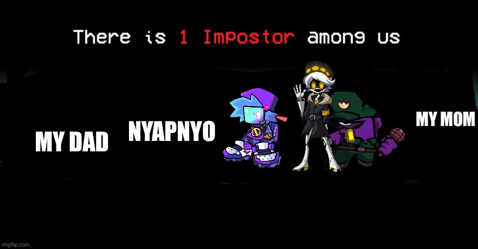 Put your guess in comments | MY MOM; MY DAD; NYAPNYO | image tagged in there is one impostor among us | made w/ Imgflip meme maker