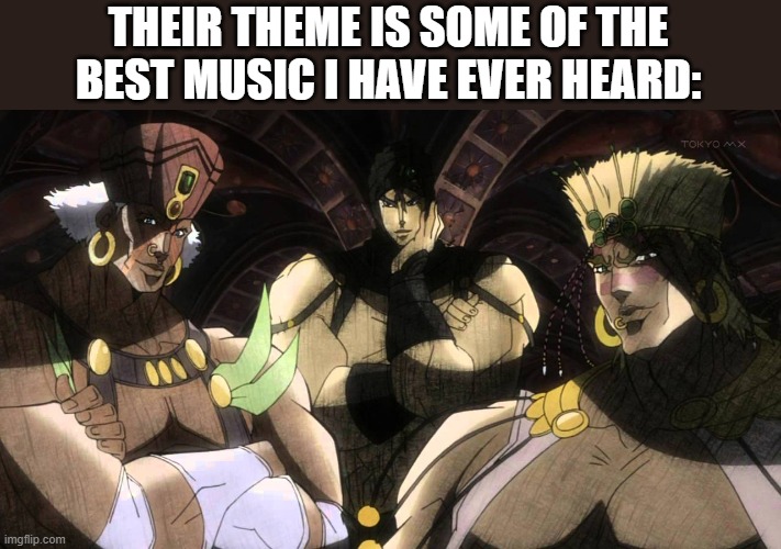 Pillar men | THEIR THEME IS SOME OF THE BEST MUSIC I HAVE EVER HEARD: | image tagged in pillar men | made w/ Imgflip meme maker