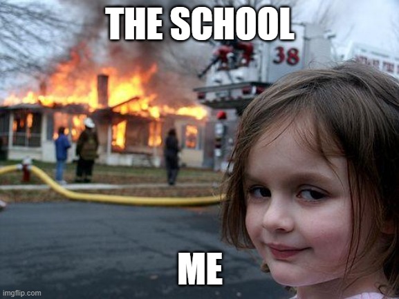 Disaster Girl | THE SCHOOL; ME | image tagged in memes,disaster girl | made w/ Imgflip meme maker