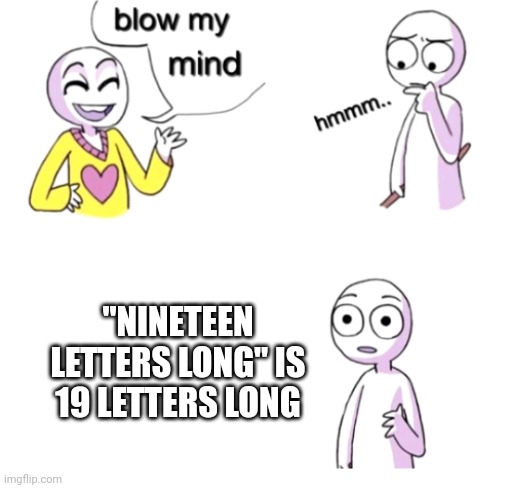 "Dammit im mad" is also the same backwards | "NINETEEN LETTERS LONG" IS 19 LETTERS LONG | image tagged in blow my mind,letters,memes,long,shower thoughts | made w/ Imgflip meme maker