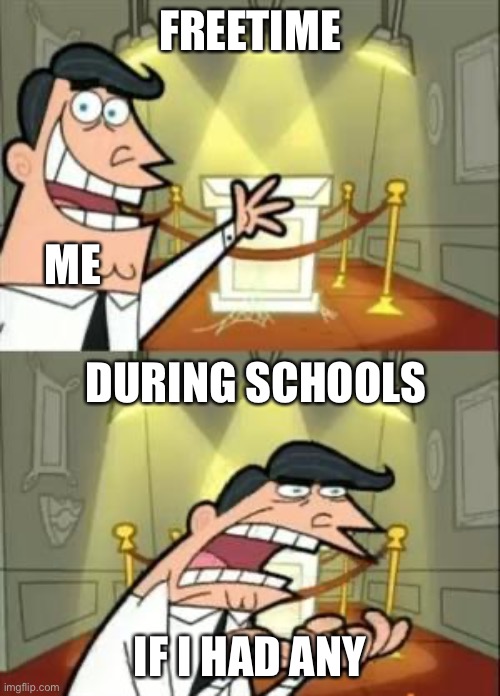 Absolute yes relatable ngl | FREETIME; ME; DURING SCHOOLS; IF I HAD ANY | image tagged in memes,this is where i'd put my trophy if i had one | made w/ Imgflip meme maker