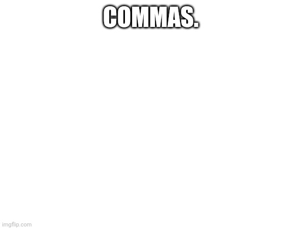 COMMAS. | made w/ Imgflip meme maker