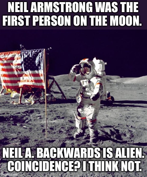 Neil | NEIL ARMSTRONG WAS THE FIRST PERSON ON THE MOON. NEIL A. BACKWARDS IS ALIEN.  COINCIDENCE? I THINK NOT. | image tagged in neil armstrong | made w/ Imgflip meme maker