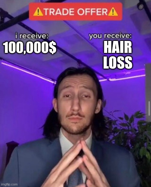 good trade... | HAIR LOSS; 100,000$ | image tagged in i receive you receive | made w/ Imgflip meme maker