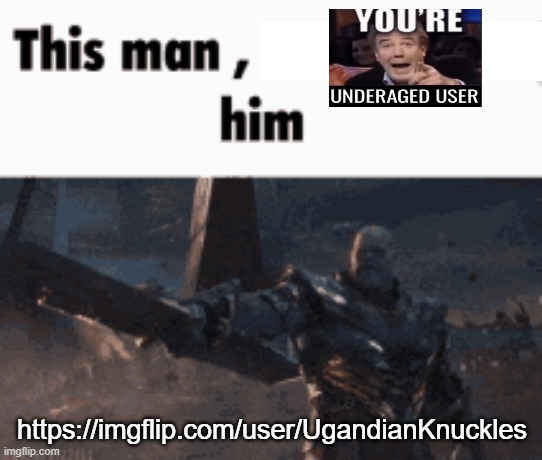 https://imgflip.com/user/UgandianKnuckles bruh this guy is TheBub0902 (the guy i found underage) s' alt acc | https://imgflip.com/user/UgandianKnuckles | image tagged in this man _____ him | made w/ Imgflip meme maker