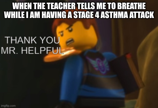 Image title | WHEN THE TEACHER TELLS ME TO BREATHE WHILE I AM HAVING A STAGE 4 ASTHMA ATTACK | image tagged in thank you mr helpful | made w/ Imgflip meme maker