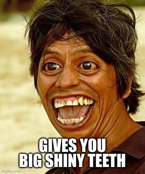 Funny teeth | GIVES YOU BIG SHINY TEETH | image tagged in funny teeth | made w/ Imgflip meme maker
