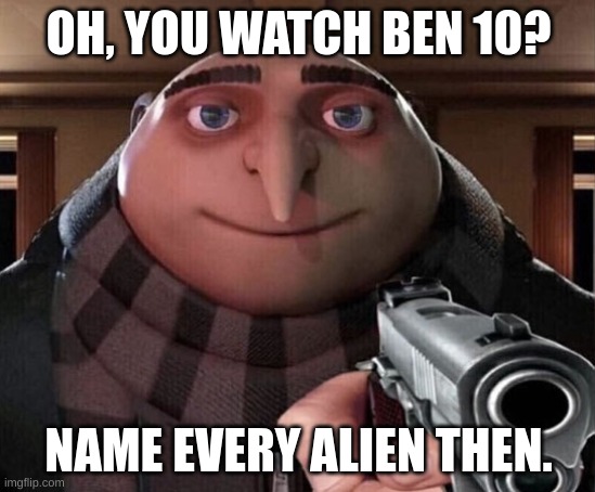 Gru Gun | OH, YOU WATCH BEN 10? NAME EVERY ALIEN THEN. | image tagged in gru gun | made w/ Imgflip meme maker